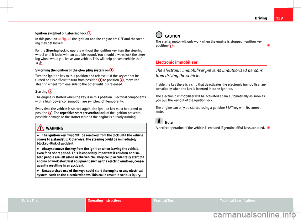 Seat Ibiza SC 2012 Owners manual 139
Driving
Ignition switched off, steering lock 1
In this position
⇒ Fig. 98 the ignition and the engine are OFF and the steer-
ing may get locked.
For the Steering lock to operate without the Seat Ibiza SC 2012 Owners manual 139
Driving
Ignition switched off, steering lock 1
In this position
⇒ Fig. 98 the ignition and the engine are OFF and the steer-
ing may get locked.
For the Steering lock to operate without the