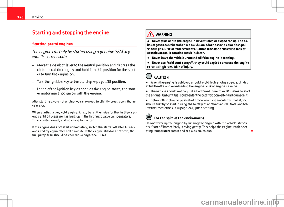 Seat Ibiza SC 2012 Owners manual 140Driving
Starting and stopping the engine
Starting petrol engines
The engine can only be started using a genuine SEAT key
with its correct code.
– Move the gearbox lever to the neutral position an Seat Ibiza SC 2012 Owners manual 140Driving
Starting and stopping the engine
Starting petrol engines
The engine can only be started using a genuine SEAT key
with its correct code.
– Move the gearbox lever to the neutral position an