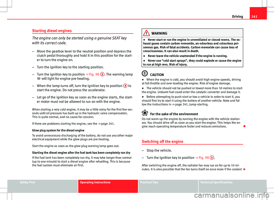 Seat Ibiza SC 2012 Owners manual 141
Driving
Starting diesel engines
The engine can only be started using a genuine SEAT key
with its correct code. – Move the gearbox lever to the neutral position and depress the
clutch pedal thoro Seat Ibiza SC 2012 Owners manual 141
Driving
Starting diesel engines
The engine can only be started using a genuine SEAT key
with its correct code. – Move the gearbox lever to the neutral position and depress the
clutch pedal thoro