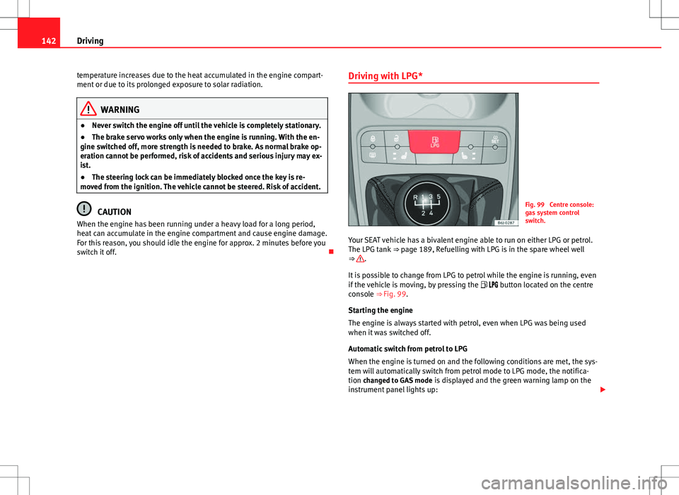 Seat Ibiza SC 2012 Owners manual 142Driving
temperature increases due to the heat accumulated in the engine compart-
ment or due to its prolonged exposure to solar radiation.
WARNING
● Never switch the engine off until the vehicle Seat Ibiza SC 2012 Owners manual 142Driving
temperature increases due to the heat accumulated in the engine compart-
ment or due to its prolonged exposure to solar radiation.
WARNING
● Never switch the engine off until the vehicle