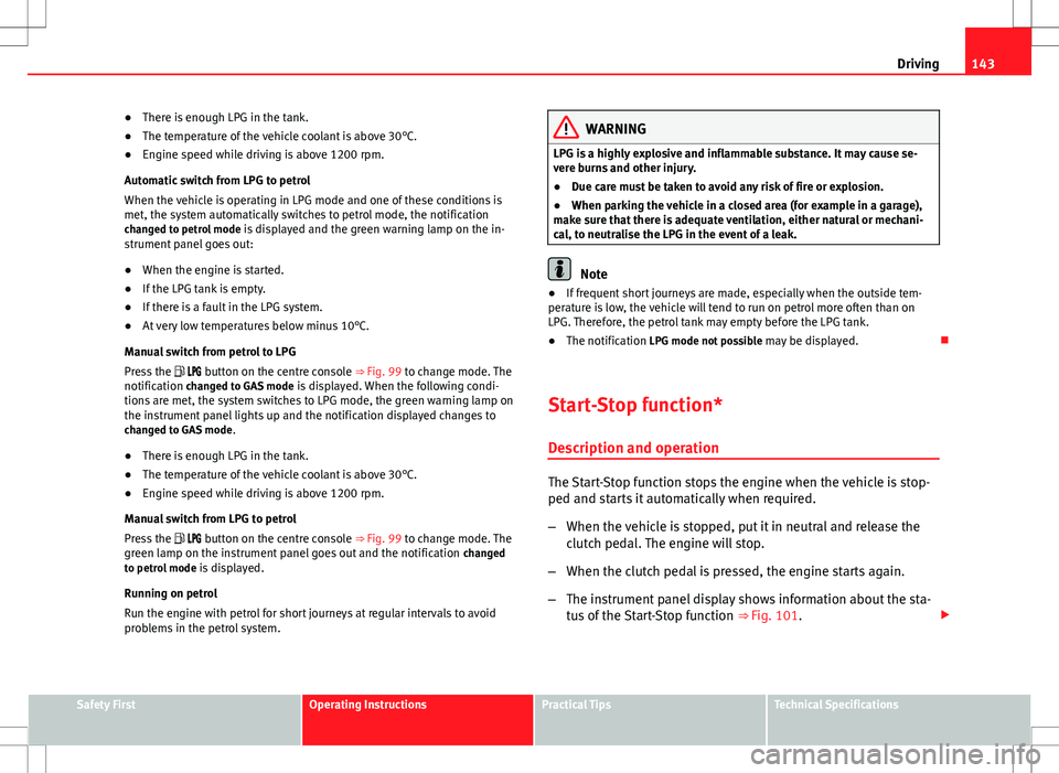 Seat Ibiza SC 2012 Owners manual 143
Driving
● There is enough LPG in the tank.
● The temperature of the vehicle coolant is above 30°C.
● Engine speed while driving is above 1200 rpm.
Automatic switch from LPG to petrol
When t Seat Ibiza SC 2012 Owners manual 143
Driving
● There is enough LPG in the tank.
● The temperature of the vehicle coolant is above 30°C.
● Engine speed while driving is above 1200 rpm.
Automatic switch from LPG to petrol
When t