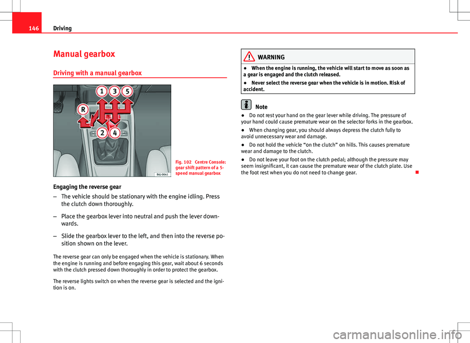 Seat Ibiza SC 2012 Owners manual 146Driving
Manual gearbox
Driving with a manual gearbox
Fig. 102 Centre Console:
gear shift pattern of a 5-
speed manual gearbox
Engaging the reverse gear
– The vehicle should be stationary with th Seat Ibiza SC 2012 Owners manual 146Driving
Manual gearbox
Driving with a manual gearbox
Fig. 102 Centre Console:
gear shift pattern of a 5-
speed manual gearbox
Engaging the reverse gear
– The vehicle should be stationary with th