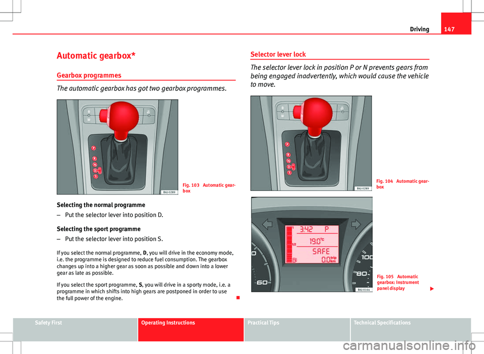 Seat Ibiza SC 2012 Owners manual 147
Driving
Automatic gearbox*
Gearbox programmes
The automatic gearbox has got two gearbox programmes.
Fig. 103 Automatic gear-
box
Selecting the normal programme
– Put the selector lever into pos Seat Ibiza SC 2012 Owners manual 147
Driving
Automatic gearbox*
Gearbox programmes
The automatic gearbox has got two gearbox programmes.
Fig. 103 Automatic gear-
box
Selecting the normal programme
– Put the selector lever into pos
