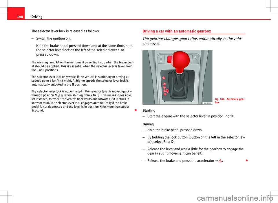 Seat Ibiza SC 2012 Owners manual 148Driving
The selector lever lock is released as follows:
–Switch the ignition on.
– Hold the brake pedal pressed down and at the same time, hold
the selector lever lock on the left of the select Seat Ibiza SC 2012 Owners manual 148Driving
The selector lever lock is released as follows:
–Switch the ignition on.
– Hold the brake pedal pressed down and at the same time, hold
the selector lever lock on the left of the select