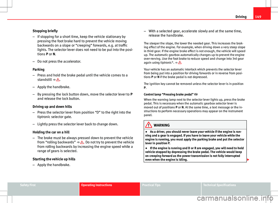 Seat Ibiza SC 2012 Owners manual 149
Driving
Stopping briefly
– If stopping for a short time, keep the vehicle stationary by
pressing the foot brake hard to prevent the vehicle moving
backwards on a slope or “creeping” forwards Seat Ibiza SC 2012 Owners manual 149
Driving
Stopping briefly
– If stopping for a short time, keep the vehicle stationary by
pressing the foot brake hard to prevent the vehicle moving
backwards on a slope or “creeping” forwards