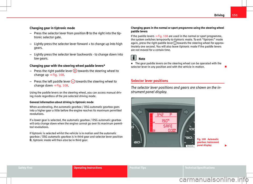Seat Ibiza SC 2012 Owners manual 151
Driving
Changing gear in tiptronic mode
– Press the selector lever from position D to the right into the tip-
tronic selector gate.
– Lightly press the selector lever forward + to change up i Seat Ibiza SC 2012 Owners manual 151
Driving
Changing gear in tiptronic mode
– Press the selector lever from position D to the right into the tip-
tronic selector gate.
– Lightly press the selector lever forward + to change up i
