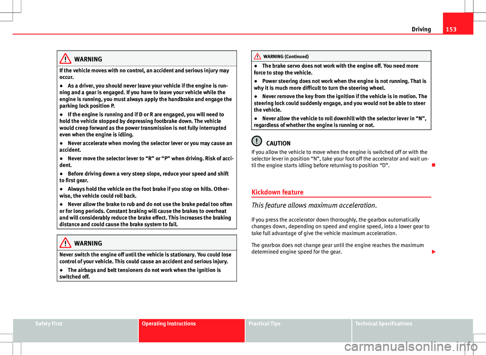 Seat Ibiza SC 2012 Owners manual 153
Driving
WARNING
If the vehicle moves with no control, an accident and serious injury may
occur.
● As a driver, you should never leave your vehicle if the engine is run-
ning and a gear is engage Seat Ibiza SC 2012 Owners manual 153
Driving
WARNING
If the vehicle moves with no control, an accident and serious injury may
occur.
● As a driver, you should never leave your vehicle if the engine is run-
ning and a gear is engage