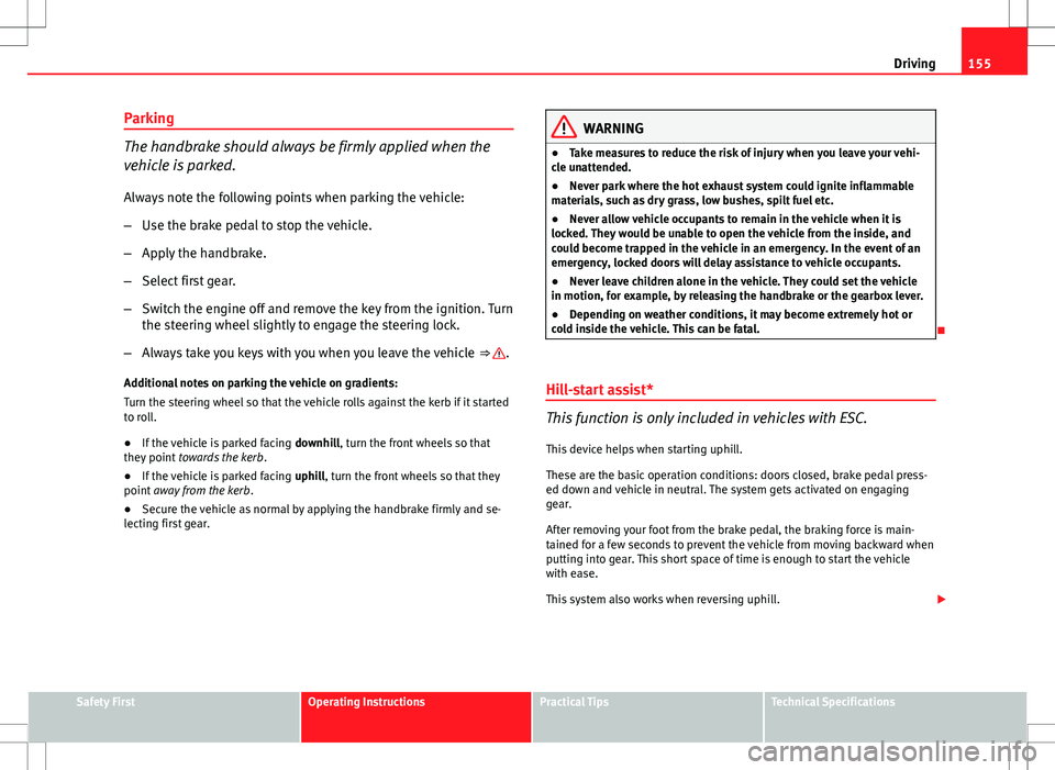 Seat Ibiza SC 2012 Owners manual 155
Driving
Parking
The handbrake should always be firmly applied when the
vehicle is parked.
Always note the following points when parking the vehicle:
– Use the brake pedal to stop the vehicle.
Seat Ibiza SC 2012 Owners manual 155
Driving
Parking
The handbrake should always be firmly applied when the
vehicle is parked.
Always note the following points when parking the vehicle:
– Use the brake pedal to stop the vehicle.