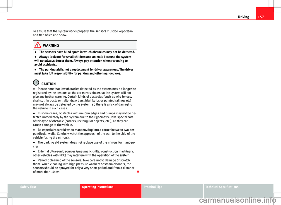 Seat Ibiza SC 2012 Owners manual 157
Driving
To ensure that the system works properly, the sensors must be kept clean
and free of ice and snow.
WARNING
● The sensors have blind spots in which obstacles may not be detected.
● Alwa Seat Ibiza SC 2012 Owners manual 157
Driving
To ensure that the system works properly, the sensors must be kept clean
and free of ice and snow.
WARNING
● The sensors have blind spots in which obstacles may not be detected.
● Alwa