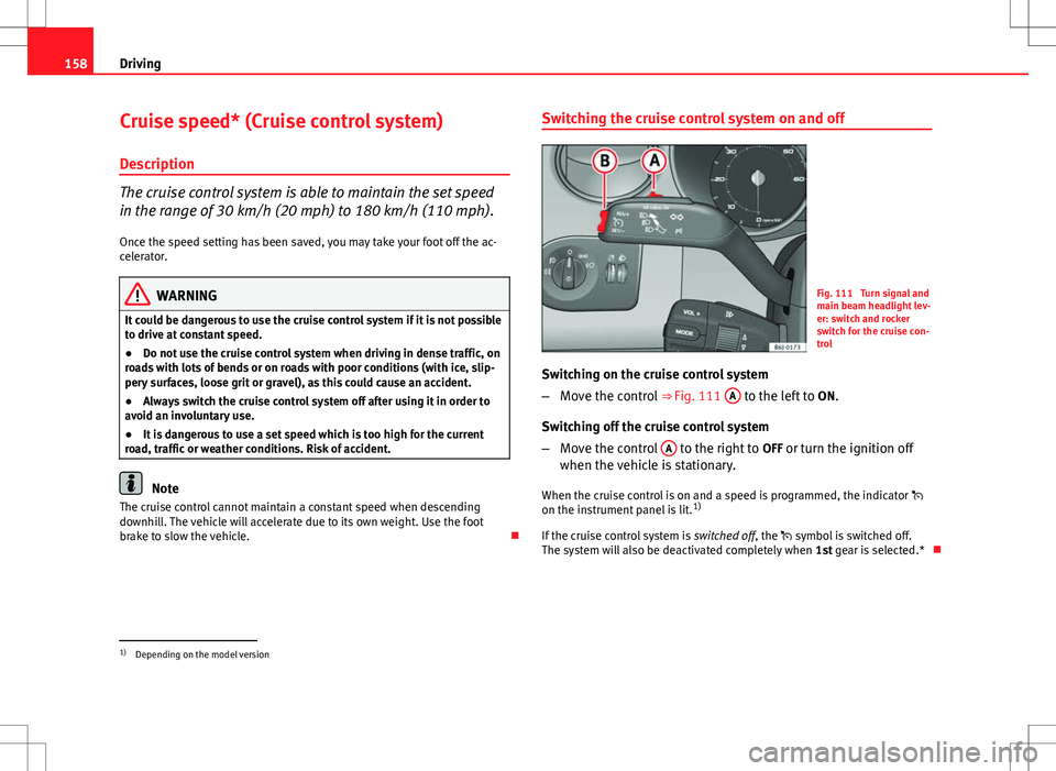 Seat Ibiza SC 2012 Owners manual 158Driving
Cruise speed* (Cruise control system)
Description
The cruise control system is able to maintain the set speed
in the range of 30 km/h (20 mph) to 180 km/h (110 mph).
Once the speed setting Seat Ibiza SC 2012 Owners manual 158Driving
Cruise speed* (Cruise control system)
Description
The cruise control system is able to maintain the set speed
in the range of 30 km/h (20 mph) to 180 km/h (110 mph).
Once the speed setting