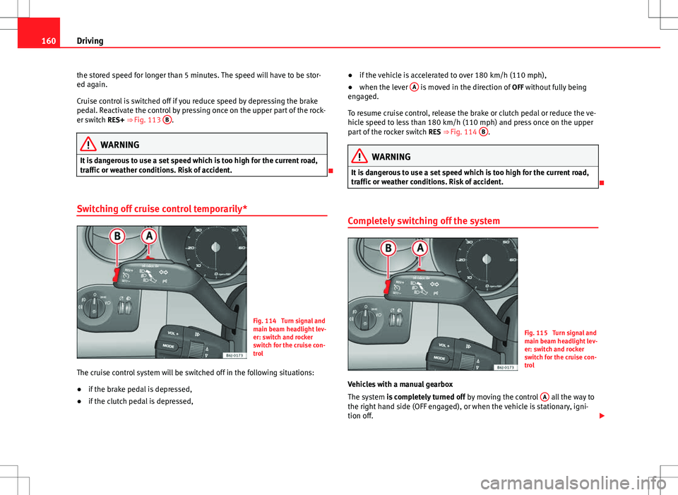 Seat Ibiza SC 2012 Owners manual 160Driving
the stored speed for longer than 5 minutes. The speed will have to be stor-
ed again.
Cruise control is switched off if you reduce speed by depressing the brake
pedal. Reactivate the contro Seat Ibiza SC 2012 Owners manual 160Driving
the stored speed for longer than 5 minutes. The speed will have to be stor-
ed again.
Cruise control is switched off if you reduce speed by depressing the brake
pedal. Reactivate the contro