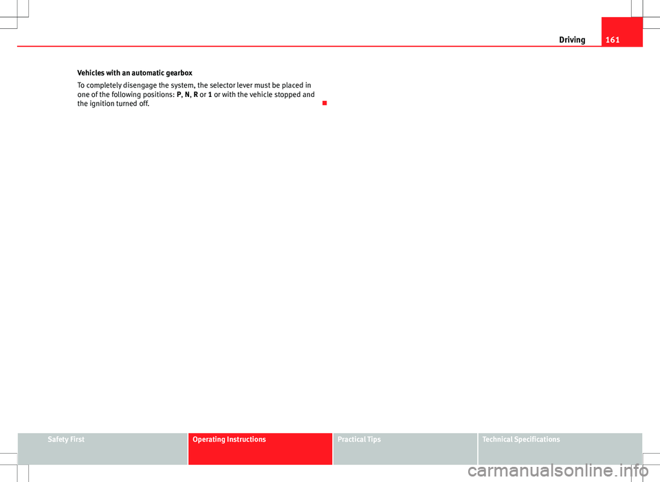 Seat Ibiza SC 2012 Owners manual 161
Driving
Vehicles with an automatic gearbox
To completely disengage the system, the selector lever must be placed in
one of the following positions: P, N, R or 1 or with the vehicle stopped and
th Seat Ibiza SC 2012 Owners manual 161
Driving
Vehicles with an automatic gearbox
To completely disengage the system, the selector lever must be placed in
one of the following positions: P, N, R or 1 or with the vehicle stopped and
th