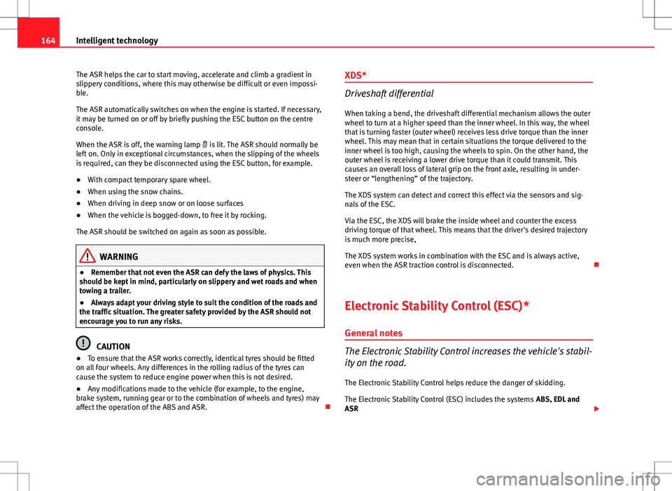 Seat Ibiza SC 2012  Owners manual 164Intelligent technology
The ASR helps the car to start moving, accelerate and climb a gradient in
slippery conditions, where this may otherwise be difficult or even impossi-
ble.
The ASR automatical