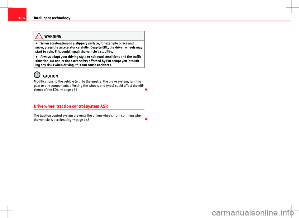 Seat Ibiza SC 2012 Owners manual 166Intelligent technology
WARNING
● When accelerating on a slippery surface, for example on ice and
snow, press the accelerator carefully. Despite EDL, the driven wheels may
start to spin. This coul Seat Ibiza SC 2012 Owners manual 166Intelligent technology
WARNING
● When accelerating on a slippery surface, for example on ice and
snow, press the accelerator carefully. Despite EDL, the driven wheels may
start to spin. This coul
