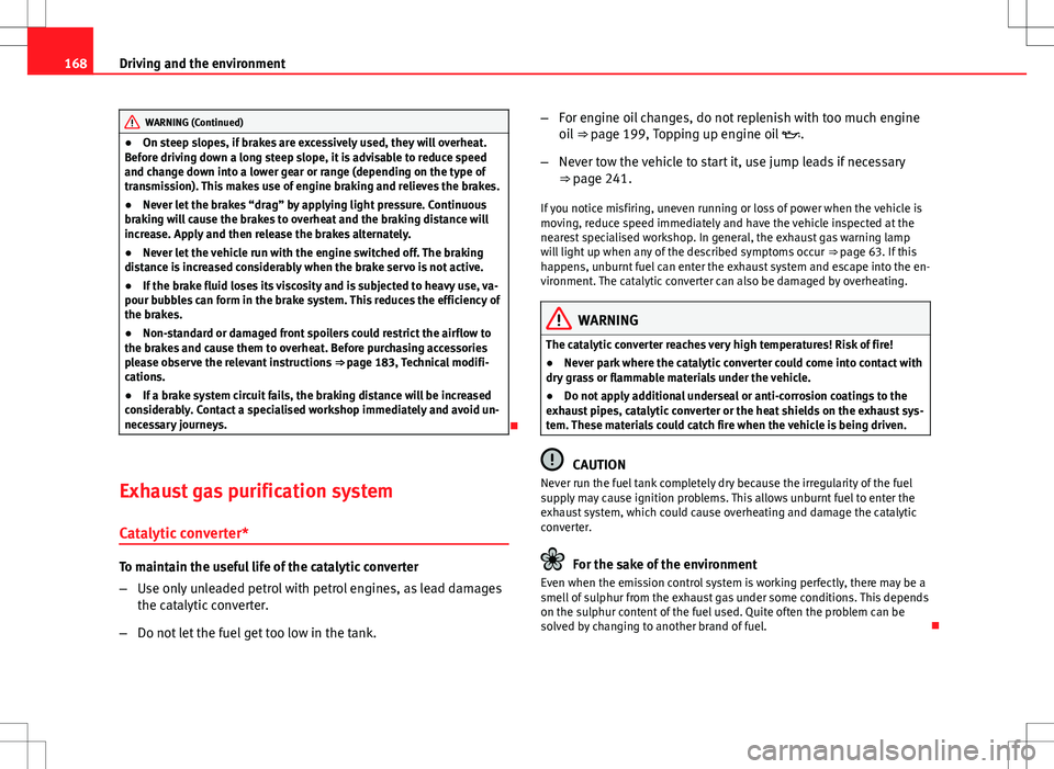 Seat Ibiza SC 2012  Owners manual 168Driving and the environment
WARNING (Continued)
● On steep slopes, if brakes are excessively used, they will overheat.
Before driving down a long steep slope, it is advisable to reduce speed
and 