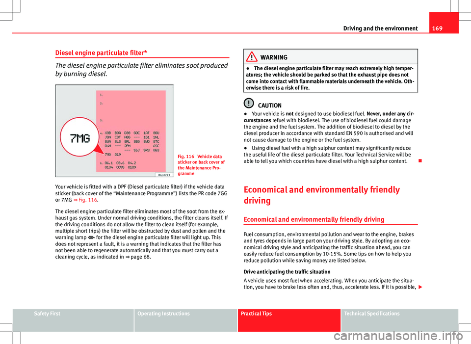 Seat Ibiza SC 2012 Owners manual 169
Driving and the environment
Diesel engine particulate filter*
The diesel engine particulate filter eliminates soot produced
by burning diesel.
Fig. 116 Vehicle data
sticker on back cover of
the M Seat Ibiza SC 2012 Owners manual 169
Driving and the environment
Diesel engine particulate filter*
The diesel engine particulate filter eliminates soot produced
by burning diesel.
Fig. 116 Vehicle data
sticker on back cover of
the M