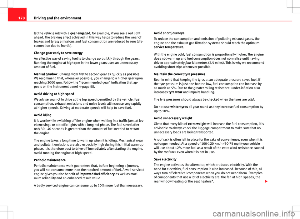 Seat Ibiza SC 2012 Owners manual 170Driving and the environment
let the vehicle roll with a gear engaged, for example, if you see a red light
ahead. The braking effect achieved in this way helps to reduce the wear of
brakes and tyre Seat Ibiza SC 2012 Owners manual 170Driving and the environment
let the vehicle roll with a gear engaged, for example, if you see a red light
ahead. The braking effect achieved in this way helps to reduce the wear of
brakes and tyre