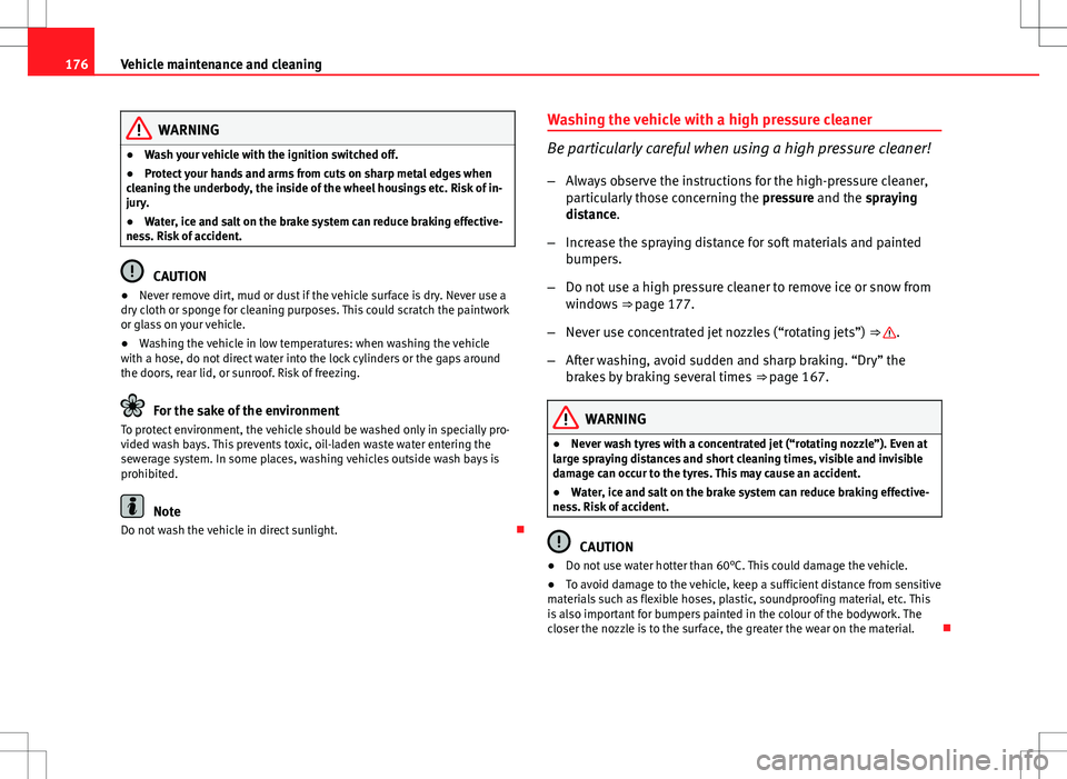 Seat Ibiza SC 2012  Owners manual 176Vehicle maintenance and cleaning
WARNING
● Wash your vehicle with the ignition switched off.
● Protect your hands and arms from cuts on sharp metal edges when
cleaning the underbody, the inside