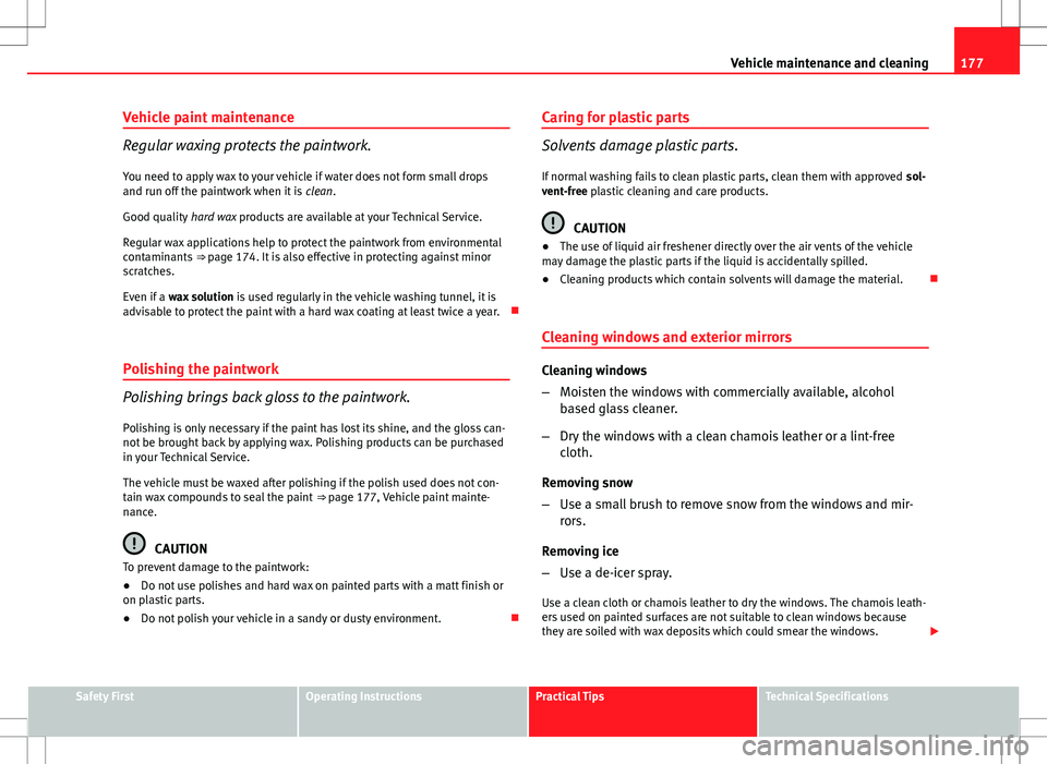 Seat Ibiza SC 2012 Owners manual 177
Vehicle maintenance and cleaning
Vehicle paint maintenance
Regular waxing protects the paintwork. You need to apply wax to your vehicle if water does not form small drops
and run off the paintwork Seat Ibiza SC 2012 Owners manual 177
Vehicle maintenance and cleaning
Vehicle paint maintenance
Regular waxing protects the paintwork. You need to apply wax to your vehicle if water does not form small drops
and run off the paintwork