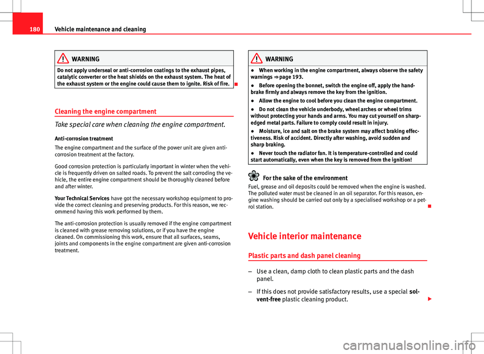 Seat Ibiza SC 2012 Owners manual 180Vehicle maintenance and cleaning
WARNING
Do not apply underseal or anti-corrosion coatings to the exhaust pipes,
catalytic converter or the heat shields on the exhaust system. The heat of
the exhau Seat Ibiza SC 2012 Owners manual 180Vehicle maintenance and cleaning
WARNING
Do not apply underseal or anti-corrosion coatings to the exhaust pipes,
catalytic converter or the heat shields on the exhaust system. The heat of
the exhau
