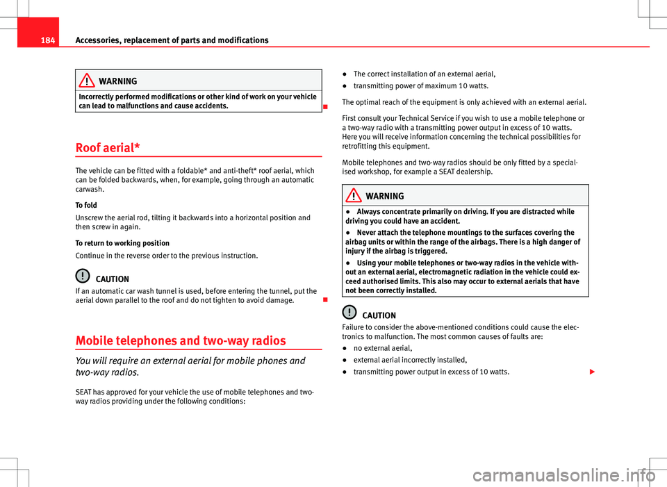 Seat Ibiza SC 2012 Owners manual 184Accessories, replacement of parts and modifications
WARNING
Incorrectly performed modifications or other kind of work on your vehicle
can lead to malfunctions and cause accidents.
Roof aerial*
Seat Ibiza SC 2012 Owners manual 184Accessories, replacement of parts and modifications
WARNING
Incorrectly performed modifications or other kind of work on your vehicle
can lead to malfunctions and cause accidents.
Roof aerial*