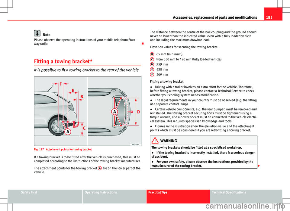 Seat Ibiza SC 2012 Owners manual 185
Accessories, replacement of parts and modifications
Note
Please observe the operating instructions of your mobile telephone/two-
way radio.
Fitting a towing bracket*
It is possible to fit a to Seat Ibiza SC 2012 Owners manual 185
Accessories, replacement of parts and modifications
Note
Please observe the operating instructions of your mobile telephone/two-
way radio.
Fitting a towing bracket*
It is possible to fit a to