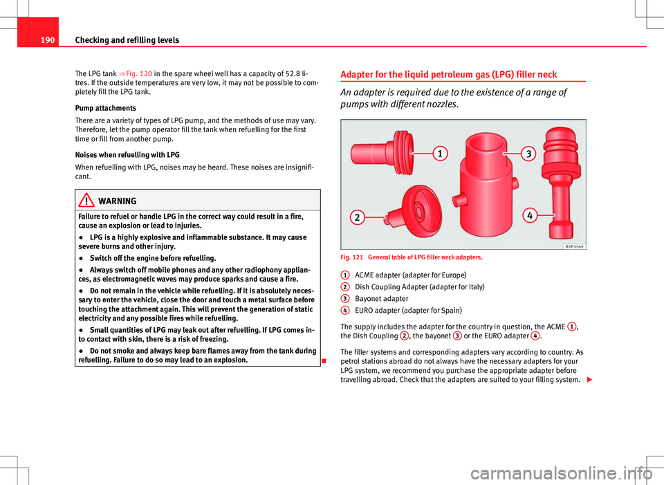 Seat Ibiza SC 2012  Owners manual 190Checking and refilling levels
The LPG tank  ⇒ Fig. 120 in the spare wheel well has a capacity of 52.8 li-
tres. If the outside temperatures are very low, it may not be possible to com-
pletely 