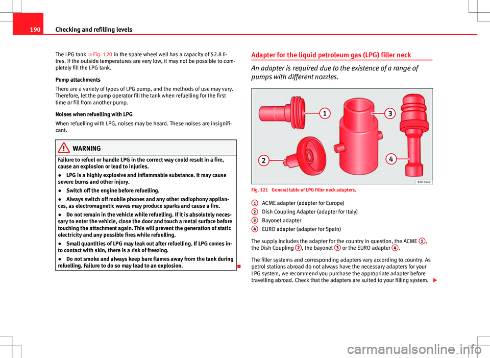 Seat Ibiza SC 2012 Owners manual 190Checking and refilling levels
The LPG tank ⇒ Fig. 120 in the spare wheel well has a capacity of 52.8 li-
tres. If the outside temperatures are very low, it may not be possible to com-
pletely Seat Ibiza SC 2012 Owners manual 190Checking and refilling levels
The LPG tank ⇒ Fig. 120 in the spare wheel well has a capacity of 52.8 li-
tres. If the outside temperatures are very low, it may not be possible to com-
pletely
