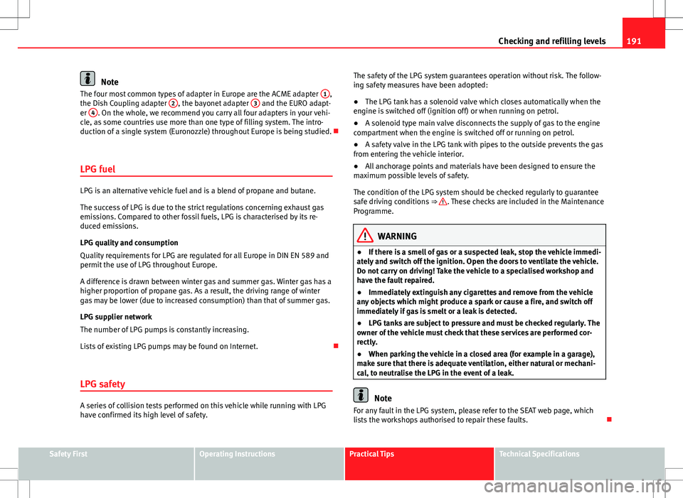 Seat Ibiza SC 2012 Owners manual 191
Checking and refilling levels
Note
The four most common types of adapter in Europe are the ACME adapter 1,
the Dish Coupling adapter 2, the bayonet adapter 3 and the EURO adapt-
er 4. On the wh Seat Ibiza SC 2012 Owners manual 191
Checking and refilling levels
Note
The four most common types of adapter in Europe are the ACME adapter 1,
the Dish Coupling adapter 2, the bayonet adapter 3 and the EURO adapt-
er 4. On the wh