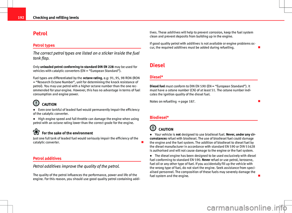 Seat Ibiza SC 2012 Owners manual 192Checking and refilling levels
Petrol
Petrol types
The correct petrol types are listed on a sticker inside the fuel
tank flap.Only unleaded petrol conforming to standard DIN EN 228 may be used for Seat Ibiza SC 2012 Owners manual 192Checking and refilling levels
Petrol
Petrol types
The correct petrol types are listed on a sticker inside the fuel
tank flap.Only unleaded petrol conforming to standard DIN EN 228 may be used for