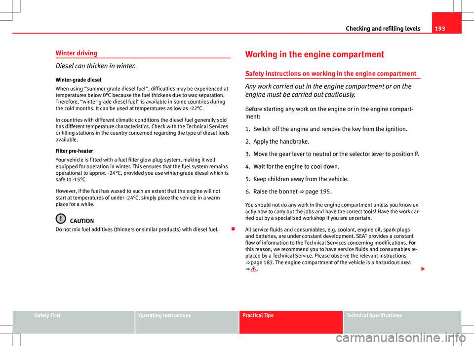 Seat Ibiza SC 2012 Owners manual 193
Checking and refilling levels
Winter driving
Diesel can thicken in winter.
Winter-grade diesel
When using “summer-grade diesel fuel”, difficulties may be experienced at
temperatures below 0°C Seat Ibiza SC 2012 Owners manual 193
Checking and refilling levels
Winter driving
Diesel can thicken in winter.
Winter-grade diesel
When using “summer-grade diesel fuel”, difficulties may be experienced at
temperatures below 0°C