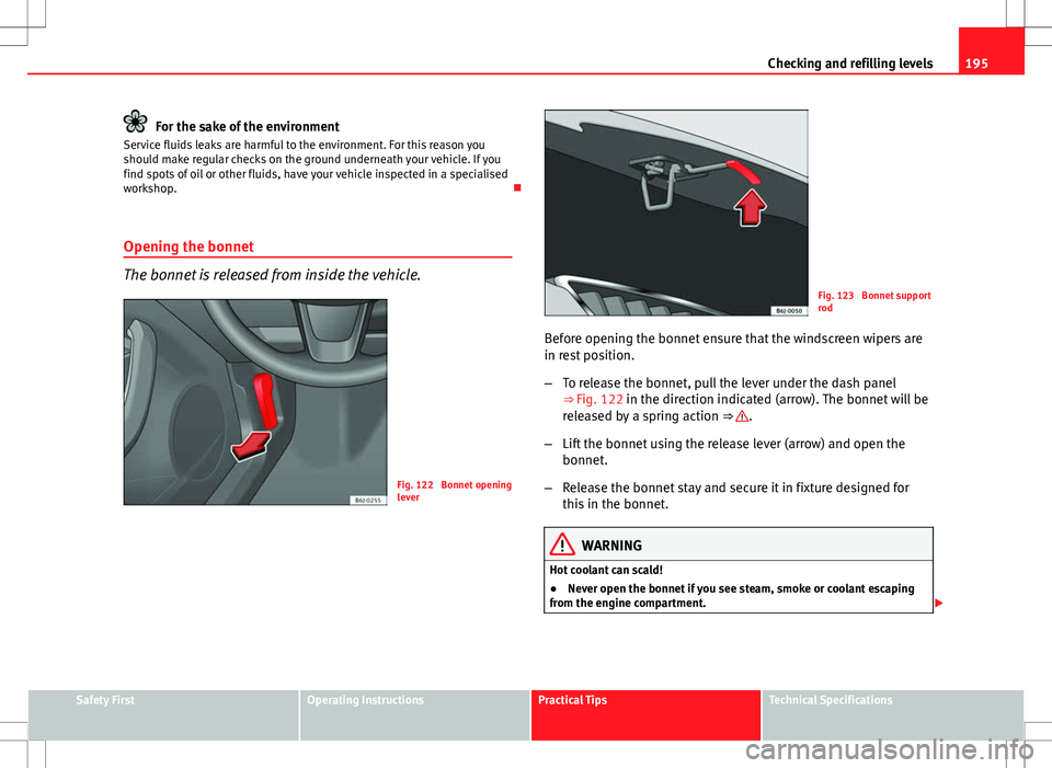 Seat Ibiza SC 2012 Owners manual 195
Checking and refilling levels
For the sake of the environment
Service fluids leaks are harmful to the environment. For this reason you
should make regular checks on the ground underneath your vehi Seat Ibiza SC 2012 Owners manual 195
Checking and refilling levels
For the sake of the environment
Service fluids leaks are harmful to the environment. For this reason you
should make regular checks on the ground underneath your vehi