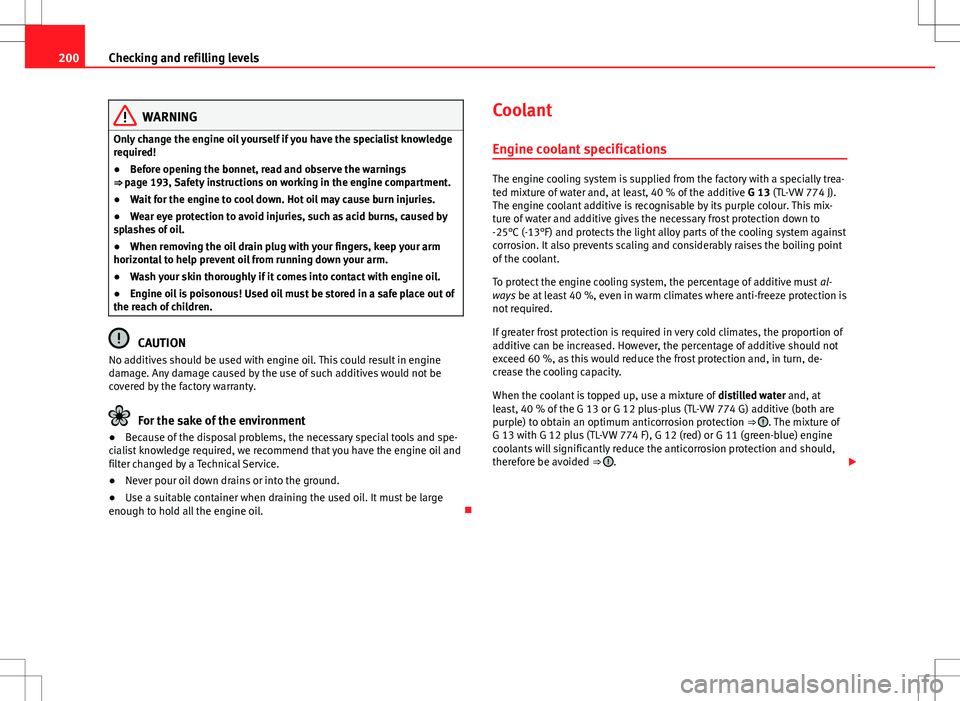 Seat Ibiza SC 2012 Owners manual 200Checking and refilling levels
WARNING
Only change the engine oil yourself if you have the specialist knowledge
required!
● Before opening the bonnet, read and observe the warnings
⇒ page 193, Seat Ibiza SC 2012 Owners manual 200Checking and refilling levels
WARNING
Only change the engine oil yourself if you have the specialist knowledge
required!
● Before opening the bonnet, read and observe the warnings
⇒ page 193,