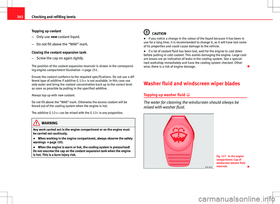 Seat Ibiza SC 2012 Owners manual 202Checking and refilling levels
Topping up coolant
–Only use new coolant liquid.
– Do not fill above the “MAX” mark.
Closing the coolant expansion tank
– Screw the cap on again tightly.
Th Seat Ibiza SC 2012 Owners manual 202Checking and refilling levels
Topping up coolant
–Only use new coolant liquid.
– Do not fill above the “MAX” mark.
Closing the coolant expansion tank
– Screw the cap on again tightly.
Th