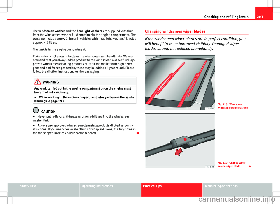 Seat Ibiza SC 2012 Owners manual 203
Checking and refilling levels
The windscreen washer and the headlight washers are supplied with fluid
from the windscreen washer fluid container in the engine compartment. The
container holds app Seat Ibiza SC 2012 Owners manual 203
Checking and refilling levels
The windscreen washer and the headlight washers are supplied with fluid
from the windscreen washer fluid container in the engine compartment. The
container holds app
