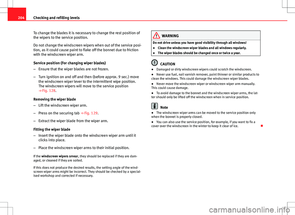 Seat Ibiza SC 2012 Owners manual 204Checking and refilling levels
To change the blades it is necessary to change the rest position of
the wipers to the service position.
Do not change the windscreen wipers when out of the service pos Seat Ibiza SC 2012 Owners manual 204Checking and refilling levels
To change the blades it is necessary to change the rest position of
the wipers to the service position.
Do not change the windscreen wipers when out of the service pos