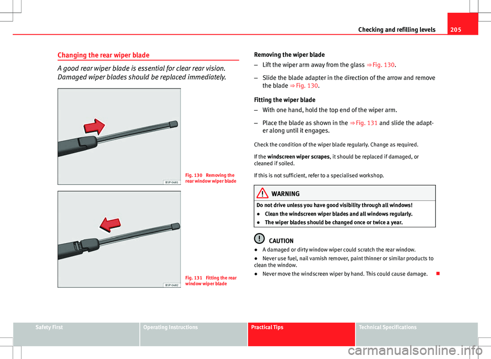 Seat Ibiza SC 2012 Owners manual 205
Checking and refilling levels
Changing the rear wiper blade
A good rear wiper blade is essential for clear rear vision.
Damaged wiper blades should be replaced immediately.
Fig. 130 Removing the
Seat Ibiza SC 2012 Owners manual 205
Checking and refilling levels
Changing the rear wiper blade
A good rear wiper blade is essential for clear rear vision.
Damaged wiper blades should be replaced immediately.
Fig. 130 Removing the