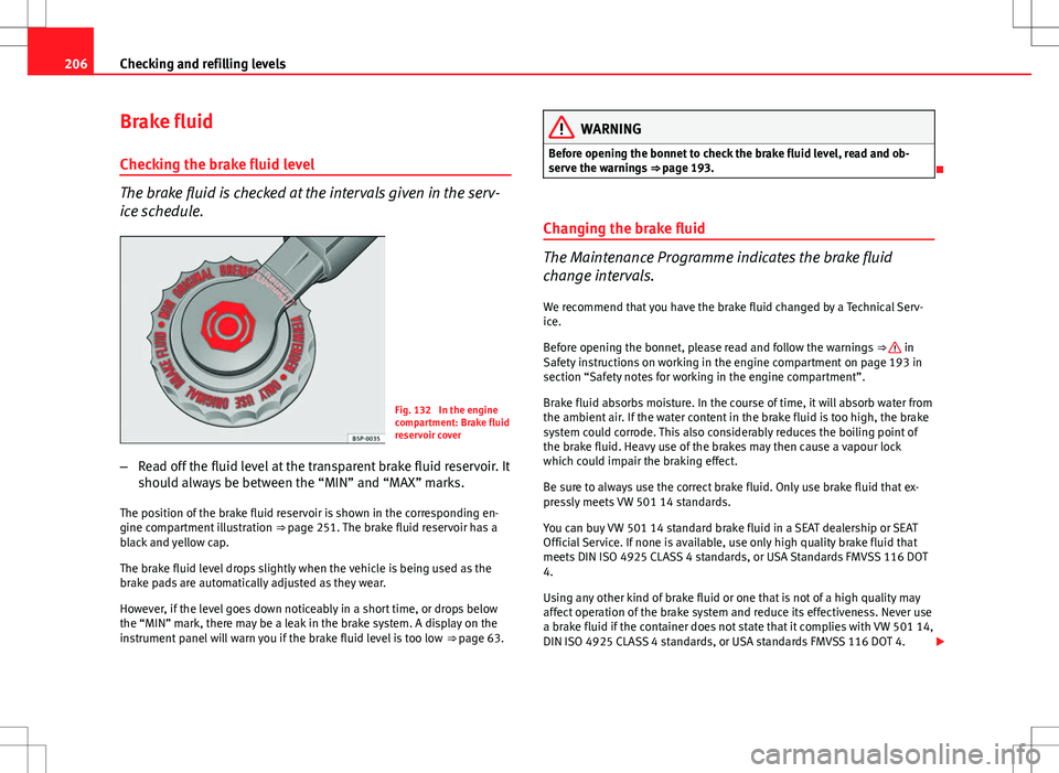 Seat Ibiza SC 2012 Owners manual 206Checking and refilling levels
Brake fluid
Checking the brake fluid level
The brake fluid is checked at the intervals given in the serv-
ice schedule.
Fig. 132 In the engine
compartment: Brake flui Seat Ibiza SC 2012 Owners manual 206Checking and refilling levels
Brake fluid
Checking the brake fluid level
The brake fluid is checked at the intervals given in the serv-
ice schedule.
Fig. 132 In the engine
compartment: Brake flui