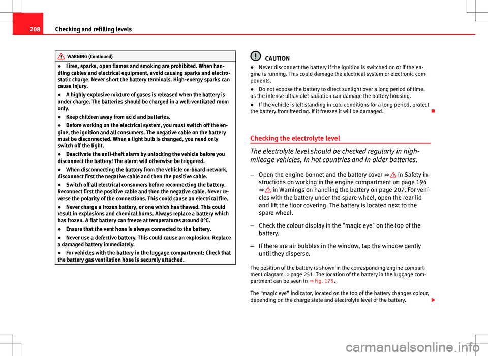 Seat Ibiza SC 2012  Owners manual 208Checking and refilling levels
WARNING (Continued)
● Fires, sparks, open flames and smoking are prohibited. When han-
dling cables and electrical equipment, avoid causing sparks and electro-
stati