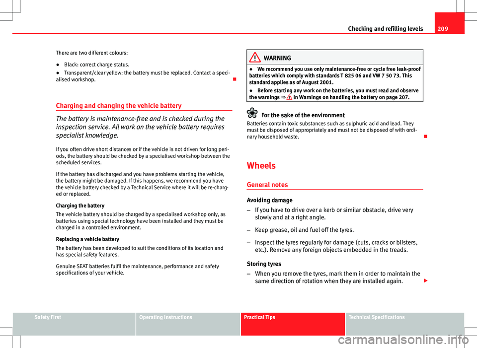 Seat Ibiza SC 2012 Owners manual 209
Checking and refilling levels
There are two different colours:
● Black: correct charge status.
● Transparent/clear yellow: the battery must be replaced. Contact a speci-
alised workshop.
C Seat Ibiza SC 2012 Owners manual 209
Checking and refilling levels
There are two different colours:
● Black: correct charge status.
● Transparent/clear yellow: the battery must be replaced. Contact a speci-
alised workshop.
C