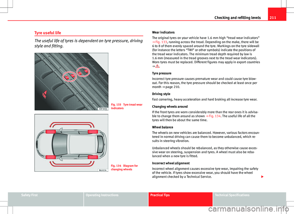 Seat Ibiza SC 2012 Owners manual 211
Checking and refilling levels
Tyre useful life
The useful life of tyres is dependent on tyre pressure, driving
style and fitting.
Fig. 133 Tyre tread wear
indicators
Fig. 134 Diagram for
changin Seat Ibiza SC 2012 Owners manual 211
Checking and refilling levels
Tyre useful life
The useful life of tyres is dependent on tyre pressure, driving
style and fitting.
Fig. 133 Tyre tread wear
indicators
Fig. 134 Diagram for
changin