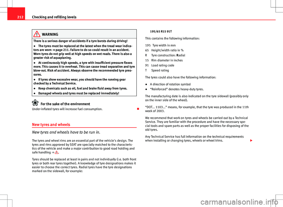 Seat Ibiza SC 2012 Owners manual 212Checking and refilling levels
WARNING
There is a serious danger of accidents if a tyre bursts during driving!
● The tyres must be replaced at the latest when the tread wear indica-
tors are worn Seat Ibiza SC 2012 Owners manual 212Checking and refilling levels
WARNING
There is a serious danger of accidents if a tyre bursts during driving!
● The tyres must be replaced at the latest when the tread wear indica-
tors are worn