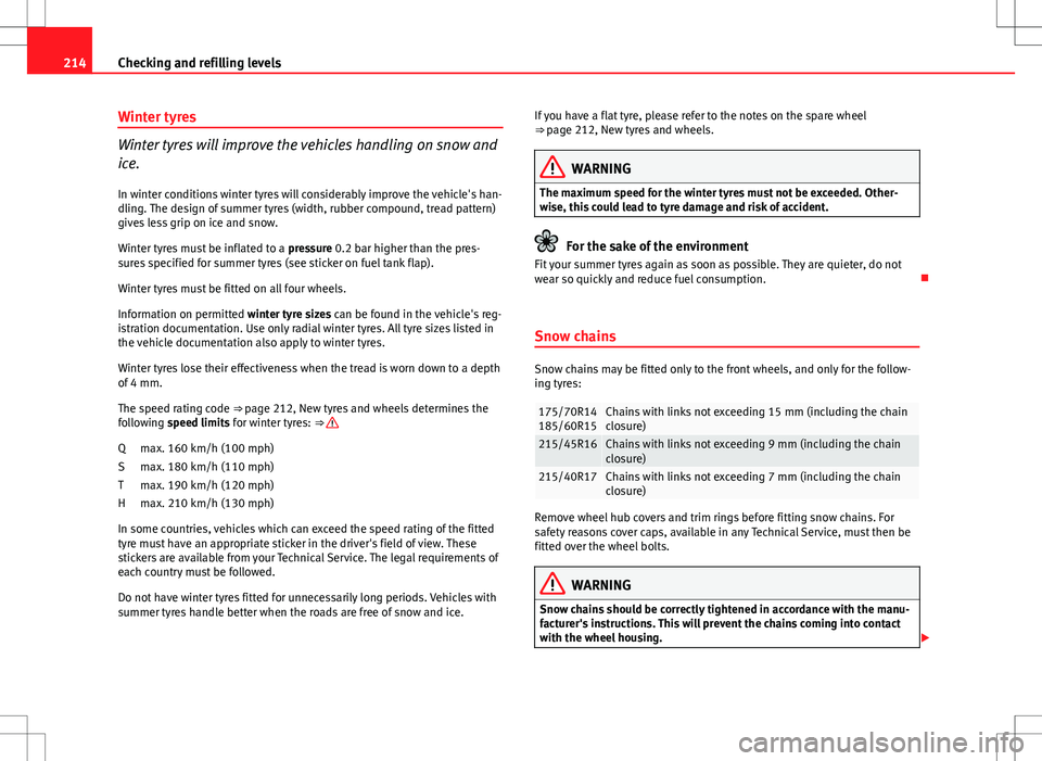 Seat Ibiza SC 2012  Owners manual 214Checking and refilling levels
Winter tyres
Winter tyres will improve the vehicles handling on snow and
ice.
In winter conditions winter tyres will considerably improve the vehicle's han-
dling.