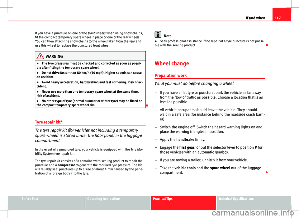 Seat Ibiza SC 2012 Owners manual 217
If and when
If you have a puncture on one of the front wheels when using snow chains,
fit the compact temporary spare wheel in place of one of the rear wheels.
You can then attach the snow chains Seat Ibiza SC 2012 Owners manual 217
If and when
If you have a puncture on one of the front wheels when using snow chains,
fit the compact temporary spare wheel in place of one of the rear wheels.
You can then attach the snow chains