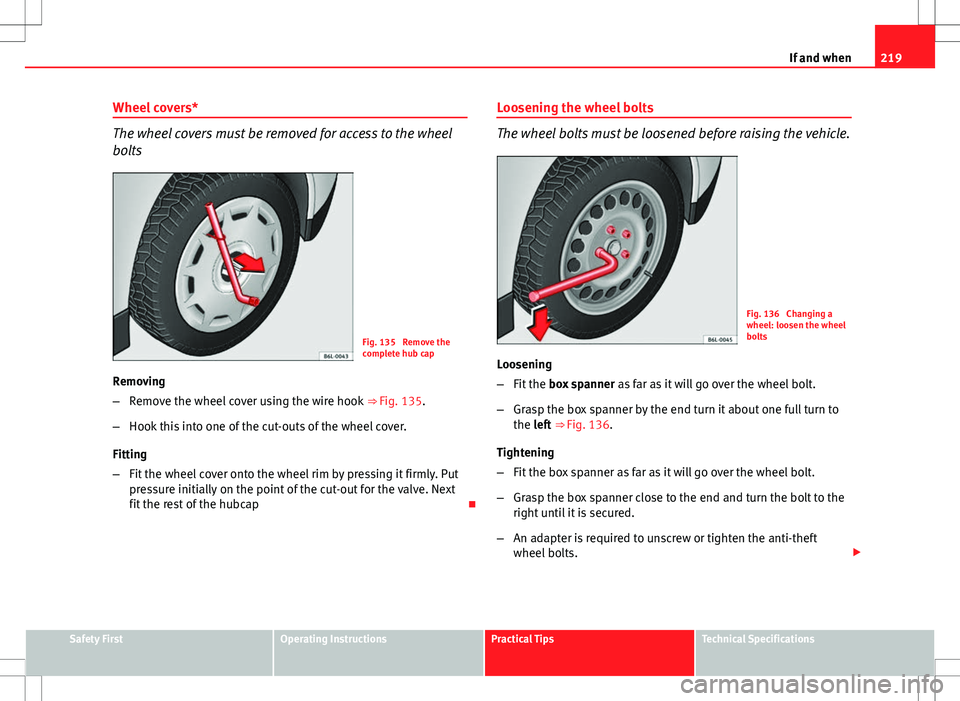 Seat Ibiza SC 2012 Owners manual 219
If and when
Wheel covers*
The wheel covers must be removed for access to the wheel
bolts
Fig. 135 Remove the
complete hub cap
Removing
– Remove the wheel cover using the wire hook ⇒ Fig. 1 Seat Ibiza SC 2012 Owners manual 219
If and when
Wheel covers*
The wheel covers must be removed for access to the wheel
bolts
Fig. 135 Remove the
complete hub cap
Removing
– Remove the wheel cover using the wire hook ⇒ Fig. 1