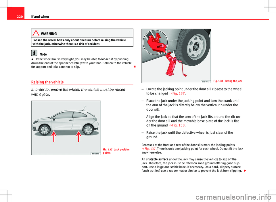 Seat Ibiza SC 2012 Owners manual 220If and when
WARNING
Loosen the wheel bolts only about one turn before raising the vehicle
with the jack, otherwise there is a risk of accident.
Note
● If the wheel bolt is very tight, you may be Seat Ibiza SC 2012 Owners manual 220If and when
WARNING
Loosen the wheel bolts only about one turn before raising the vehicle
with the jack, otherwise there is a risk of accident.
Note
● If the wheel bolt is very tight, you may be