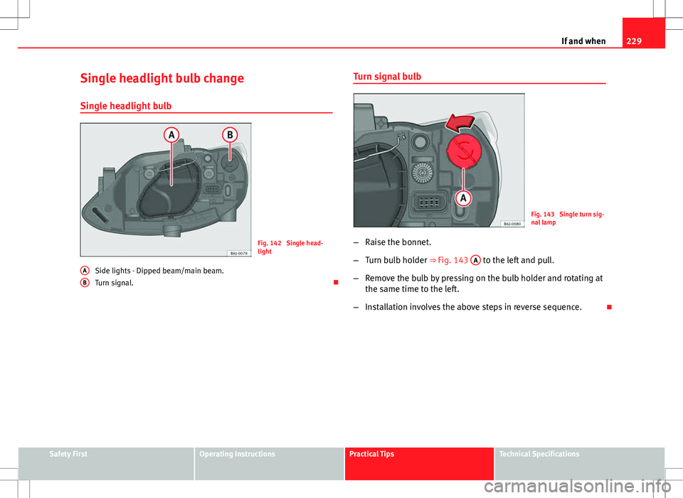 Seat Ibiza SC 2012  Owners manual 229
If and when
Single headlight bulb change
Single headlight bulb
Fig. 142  Single head-
light
Side lights - Dipped beam/main beam.
Turn signal. 
A
B
Turn signal bulb
Fig. 143  Single turn sig-
na