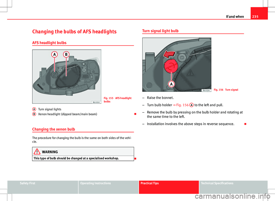 Seat Ibiza SC 2012  Owners manual 235
If and when
Changing the bulbs of AFS headlights
AFS headlight bulbs
Fig. 155  AFS headlight
bulbs
Turn signal lights
Xenon headlight (dipped beam/main beam) 
Changing the xenon bulb
The proced