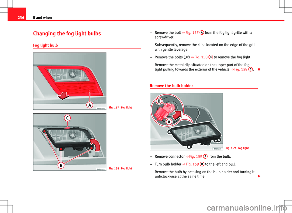 Seat Ibiza SC 2012  Owners manual 236If and when
Changing the fog light bulbs
Fog light bulb
Fig. 157  Fog light
Fig. 158  Fog light –
Remove the bolt  ⇒ Fig. 157 A
 from the fog light grille with a
screwdriver.
– Subsequently