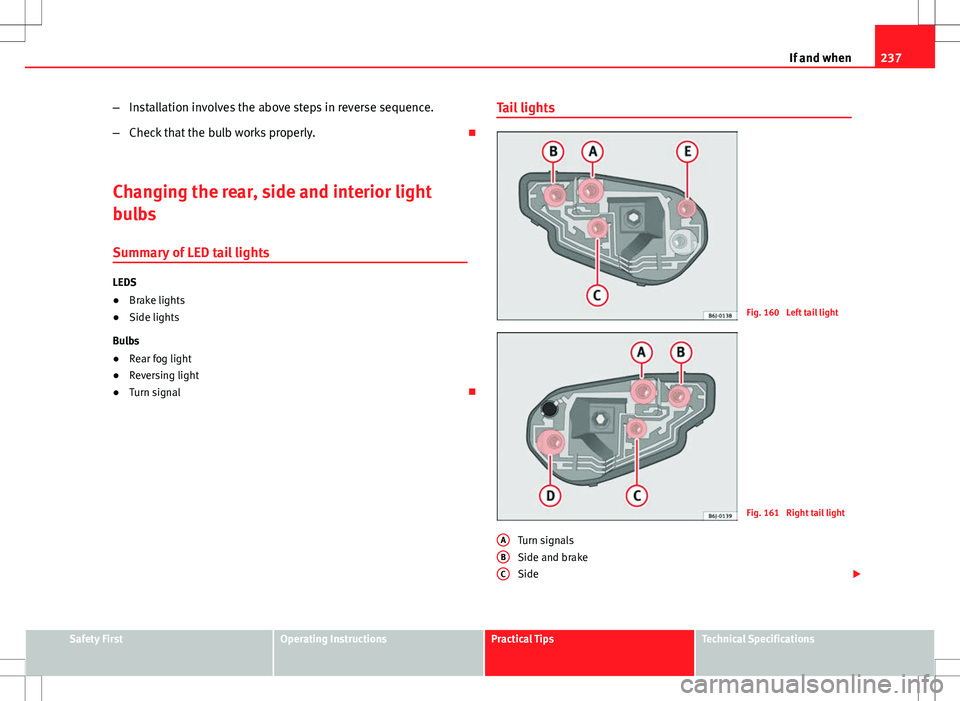 Seat Ibiza SC 2012  Owners manual 237
If and when
– Installation involves the above steps in reverse sequence.
– Check that the bulb works properly. 
Changing the rear, side and interior light
bulbs Summary of LED tail lights
L